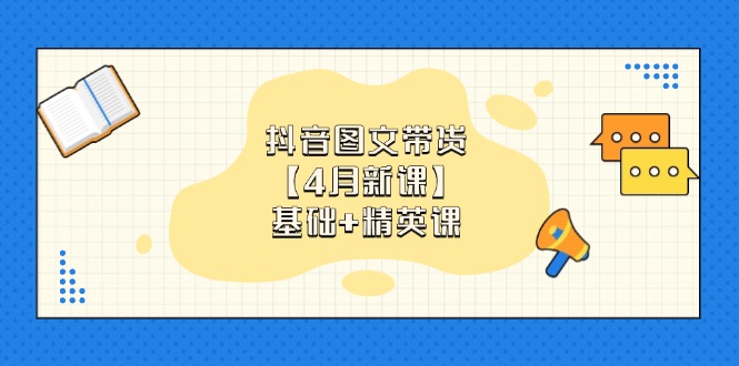 抖音图文带货【4月新课】基础+精英课：0基础小白必学 掌握各赛道带货技巧-米秀网