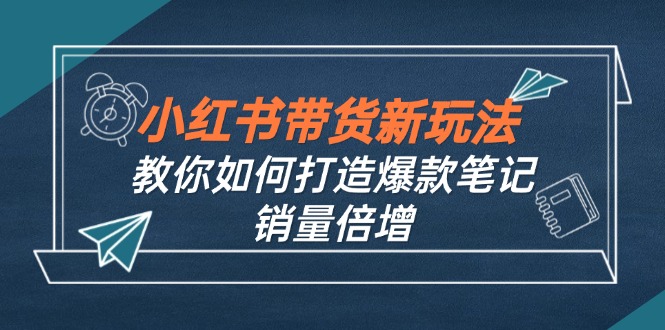 小红书带货新玩法【9月课程】教你如何打造爆款笔记，销量倍增(无水印-米秀网