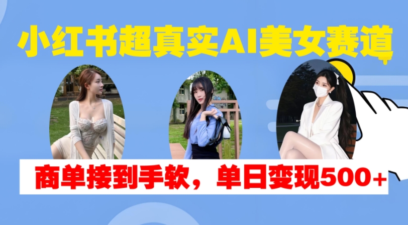 小红书超真实AI美女赛道，商单拿到手软，单日变现500+-米秀网