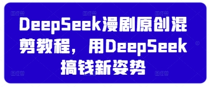 DeepSeek漫剧原创混剪教程，用DeepSeek搞钱新姿势-米秀网