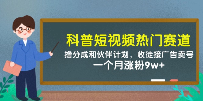 科普短视频热门赛道：撸分成和伙伴计划，收徒接广告卖号，一个月涨粉9w+-米秀网