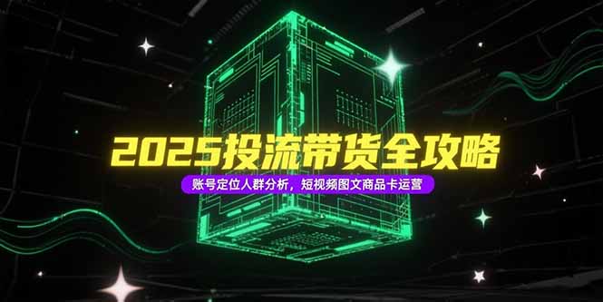 2025投流带货全攻略，账号定位人群分析，短视频图文商品卡运营-米秀网
