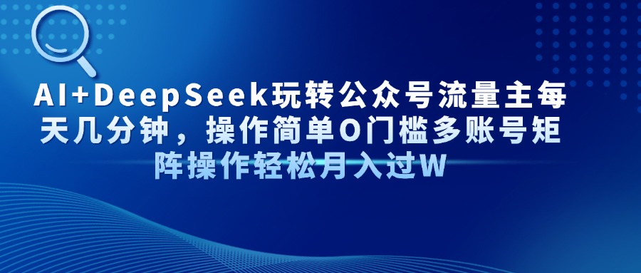 AI+DeepSeek玩转公众号流量主每天几分钟，操作简单O门槛多账号矩阵操作…-米秀网