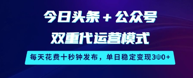 今日头条+公众号双重代运营模式，每天花费十秒钟发布，单日稳定变现3张【揭秘】-米秀网
