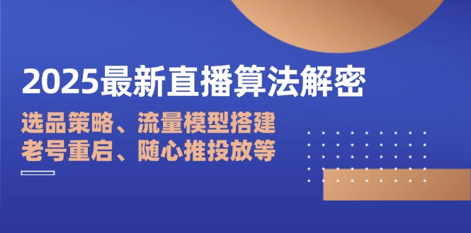 2025最新直播算法解密：选品策略、流量模型搭建、老号重启、随心推投放等-米秀网