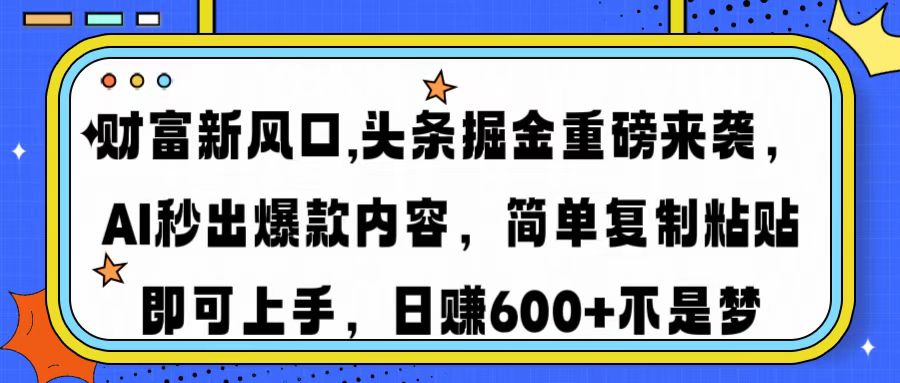 财富新风口,头条掘金重磅来袭AI秒出爆款内容简单复制粘贴即可上手，日…-米秀网