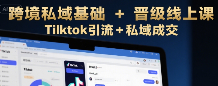 跨境私域基础+晋级线上课，Tilktok引流+私域成交-米秀网