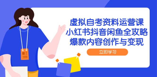 虚拟自考资料运营课，小红书抖音闲鱼全攻略，爆款内容创作与变现-米秀网
