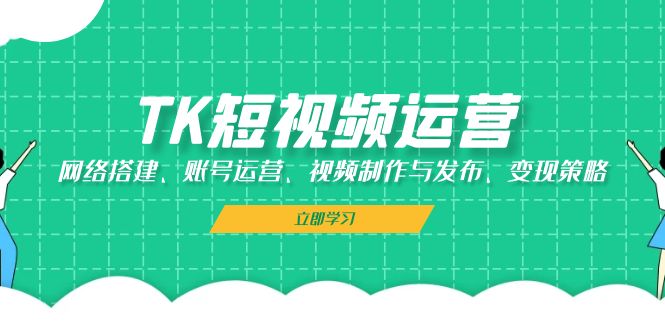 TK短视频运营：网络搭建、账号运营、视频制作与发布、变现策略-米秀网