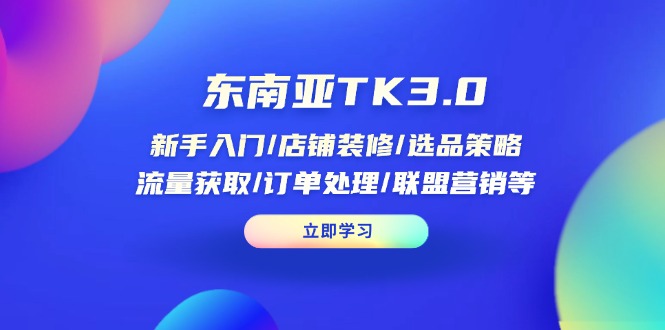东南亚TK3.0：新手入门/店铺装修/选品策略/流量获取/订单处理/联盟营销等-米秀网