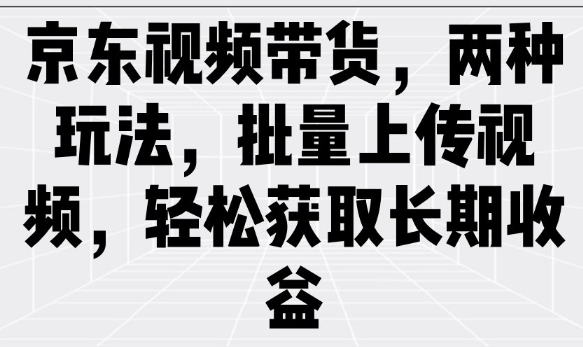 京东视频带货，两种玩法，批量上传视频，轻松获取长期收益-米秀网
