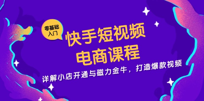 快手短视频电商课程，详解小店开通与磁力金牛，打造爆款视频-米秀网