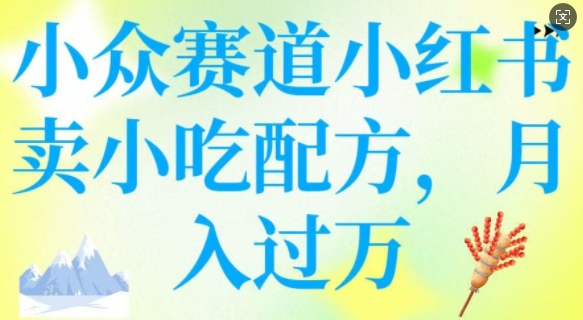 小众赛道小红书卖小吃配方，操作简单，月入过W-米秀网