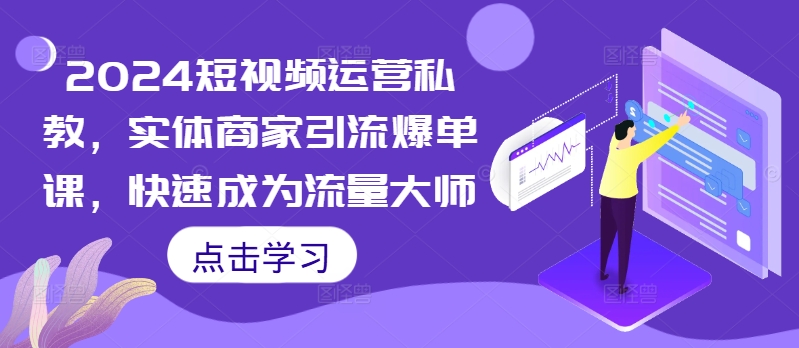 2024短视频运营私教，实体商家引流爆单课，快速成为流量大师-米秀网