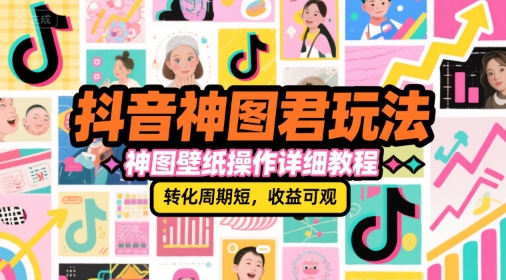 抖音神图君玩法，神图壁纸操作详细教程，转化周期短，收益可观-米秀网