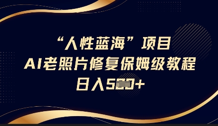人性蓝海AI老照片修复项目保姆级教程，长期复购，轻松日入5张-米秀网