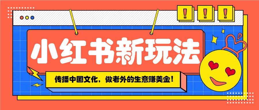 小红书流量新玩法，传播中国传统文化的同时，做老外的生意赚美金！-米秀网