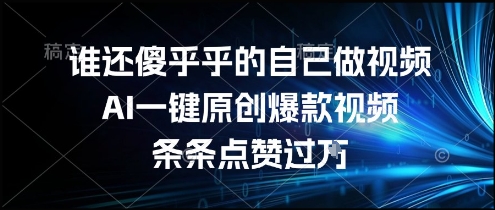 谁还傻乎乎的自己做视频？AI一键原创爆款视频，条条点赞过万，简单方便，好操作【揭秘】-米秀网