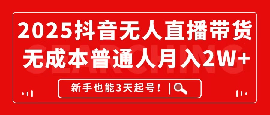 2025抖音无人直播带货，无成本月入2W+，新手也能3天起号！-米秀网