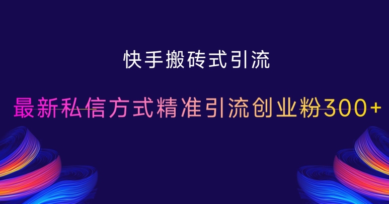 快手搬砖式引流，最新私信方式精准引流创业粉300+-米秀网