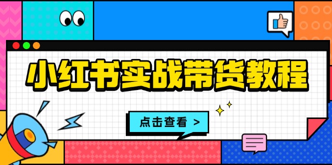 小红书实战带货教程：从开店到选品、笔记制作、发货、售后等全方位指导-米秀网