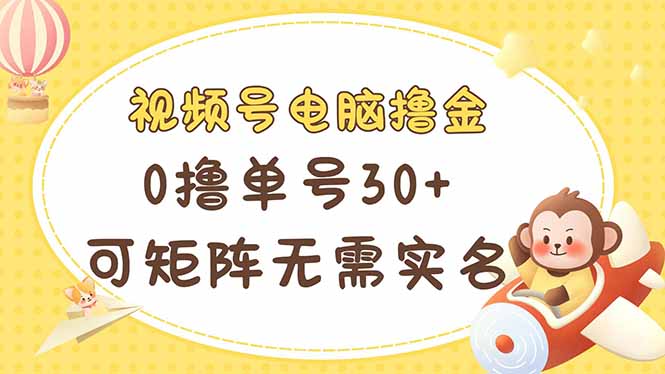 视频号电脑撸金 0撸单号30+ 可矩阵 无需实名多号多得-米秀网