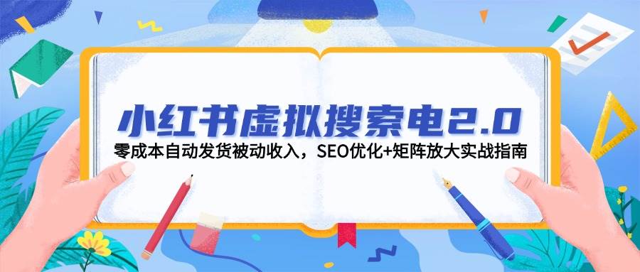 小红书虚拟搜索电2.0，零成本自动发货被动收入，SEO优化+矩阵放大实战指南-米秀网