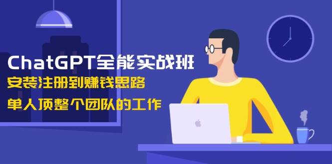 ChatGPT全能实战班，安装注册到赚钱思路，单人顶整个团队的工作-米秀网