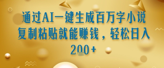 通过AI一键生成百万字小说复制粘贴就能挣钱，轻松日入2张+【揭秘】-米秀网
