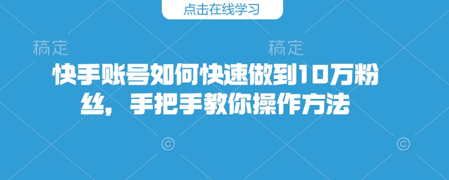快手账号如何快速做到10万粉丝，手把手教你操作方法-米秀网