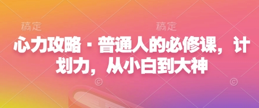 心力攻略·普通人的必修课，计划力，从小白到大神-米秀网