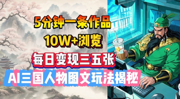 5分钟一条作品，10W+浏览，每日变现三五张，AI三国人物图文玩法揭秘-米秀网