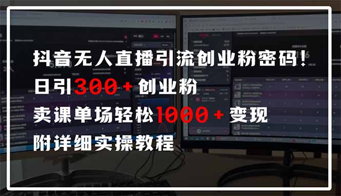 抖音无人直播引流密码！日引300+创业粉 单场轻松1000+变现 附详细实操教程-米秀网