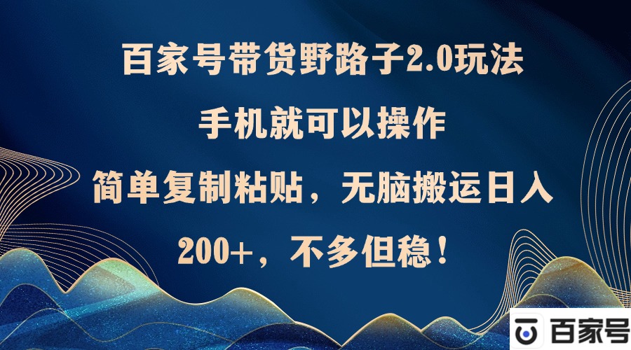 百家号带货野路子2.0玩法，手机就可以操作，简单复制粘贴，无脑搬运日…-米秀网