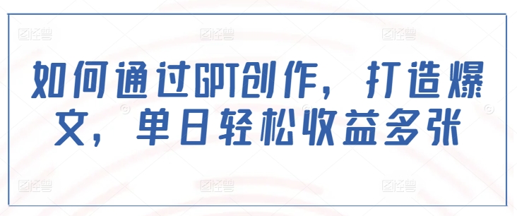 如何通过GPT创作，打造爆文，单日轻松收益多张-米秀网