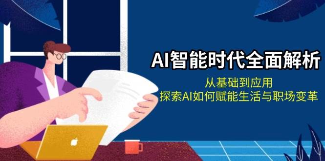 AI智能时代全面解析：从基础到应用，探索AI如何赋能生活与职场变革-米秀网