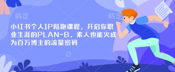 小红书个人IP陪跑课程，开启你职业生涯的PLAN-B，素人也能火成为百万博主的流量密码-米秀网