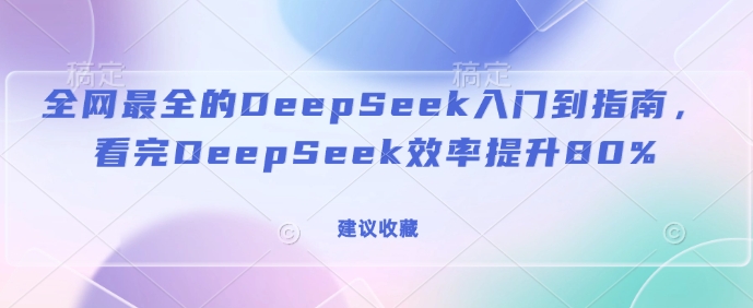 全网最全的DeepSeek入门到指南，看完DeepSeek效率提升80%(建议收藏)-米秀网
