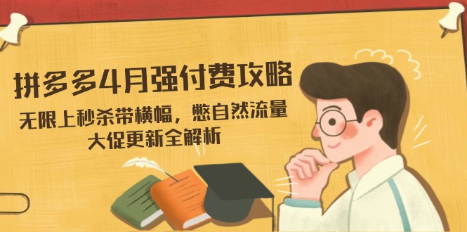 拼多多4月强付费攻略，无限上秒杀带横幅，憋自然流量，大促更新全解析-米秀网