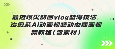 最近爆火动画vlog蓝海玩法，治愈系AI动画视频动态插画视频教程(含素材)-米秀网