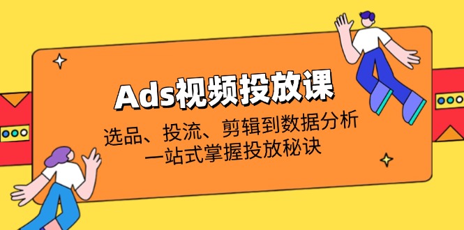 Ads视频投放课全解析：选品、投流、剪辑到数据分析，一站式掌握投放秘诀-米秀网