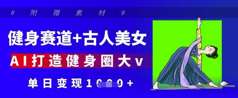 健身赛道+古人美女，AI打造健身圈大v，单日变现多张-米秀网