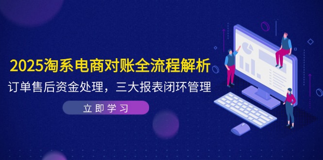2025淘系电商对账全流程解析，订单售后资金处理，三大报表闭环管理-米秀网