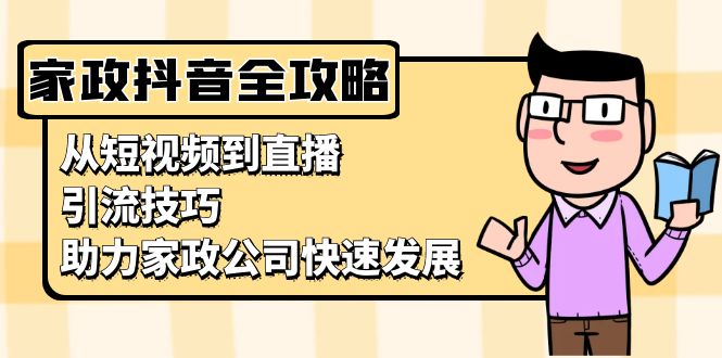 家政抖音运营指南：从短视频到直播，引流技巧，助力家政公司快速发展-米秀网