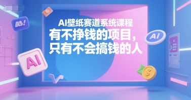 AI壁纸赛道系统课程，有不挣钱的项目，只有不会搞钱的人-米秀网