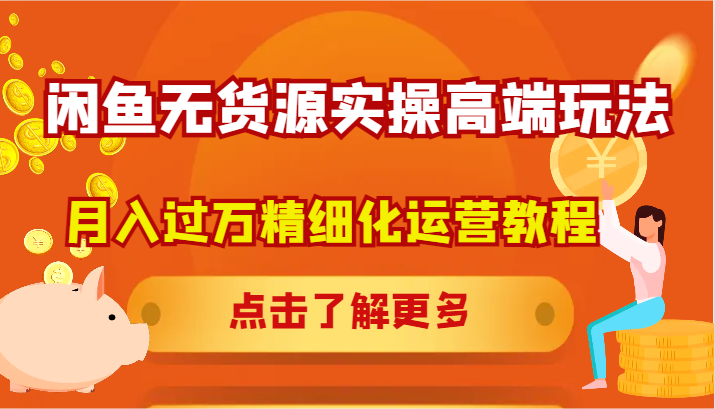 闲鱼无货源实操高端玩法，月入过万精细化运营教程-米秀网