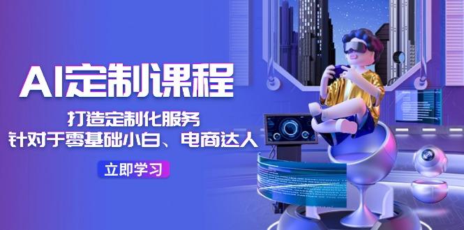 AI-定制课程，打造 定制化服务(针对于零基础小白、电商达人-米秀网