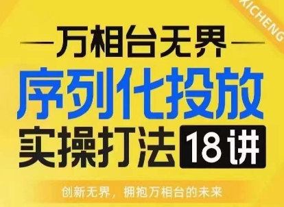 【万相台无界】序列化投放实操18讲线上实战班，淘系电商人的必修课-米秀网