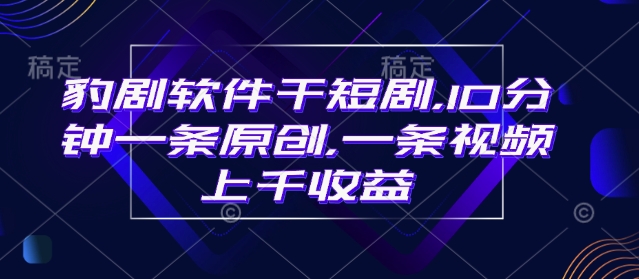 豹剧软件干短剧，10分钟一条原创，爆一条视频上千收益-米秀网