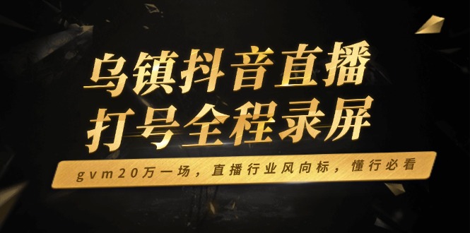 乌镇抖音直播打号全程录屏，gvm20万一场，直播行业风向标，懂行必看-米秀网